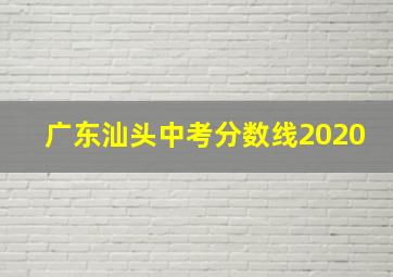 广东汕头中考分数线2020