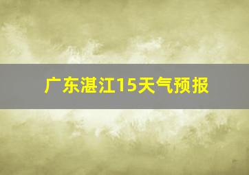 广东湛江15天气预报