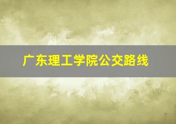 广东理工学院公交路线