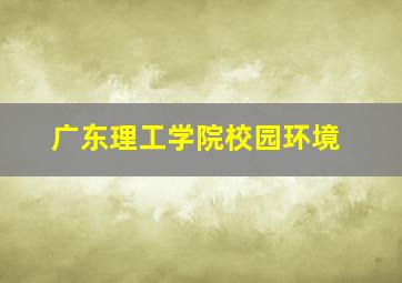 广东理工学院校园环境