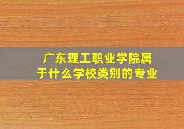 广东理工职业学院属于什么学校类别的专业