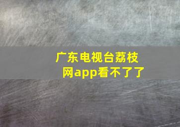 广东电视台荔枝网app看不了了