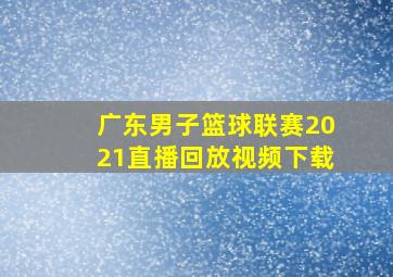 广东男子篮球联赛2021直播回放视频下载