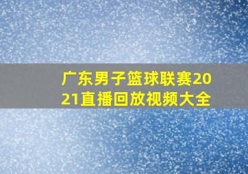 广东男子篮球联赛2021直播回放视频大全