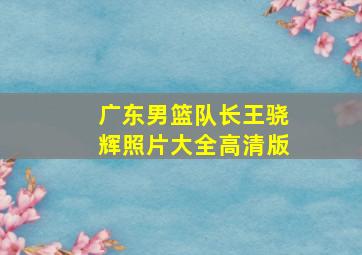 广东男篮队长王骁辉照片大全高清版