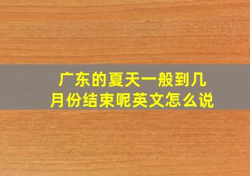 广东的夏天一般到几月份结束呢英文怎么说