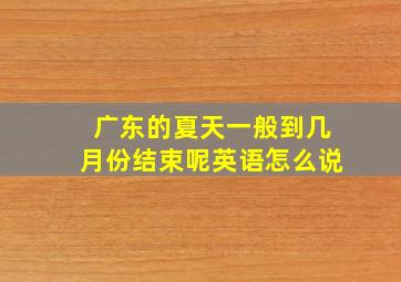 广东的夏天一般到几月份结束呢英语怎么说