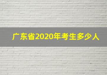 广东省2020年考生多少人