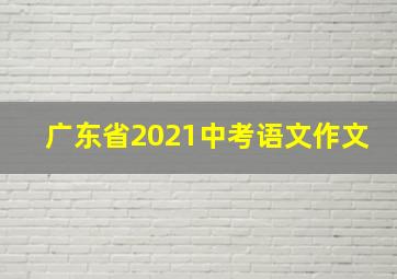 广东省2021中考语文作文