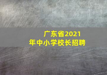 广东省2021年中小学校长招聘