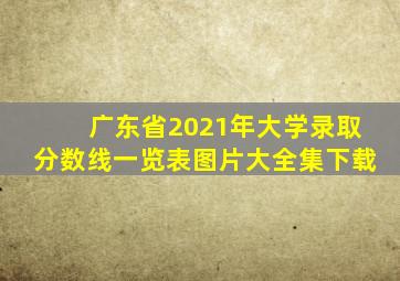 广东省2021年大学录取分数线一览表图片大全集下载