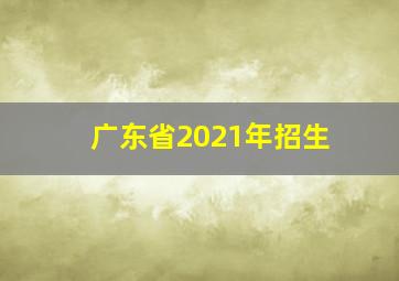 广东省2021年招生