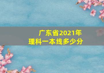 广东省2021年理科一本线多少分