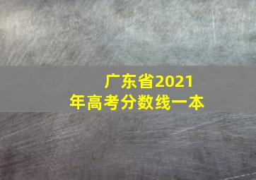 广东省2021年高考分数线一本