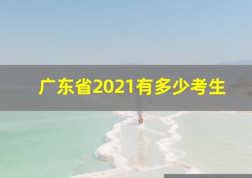 广东省2021有多少考生