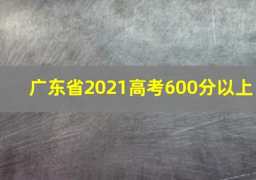 广东省2021高考600分以上