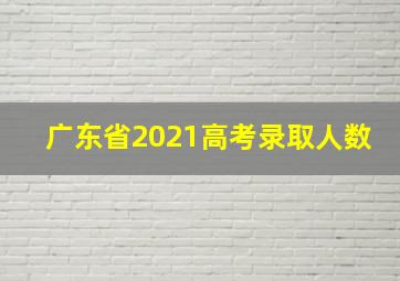 广东省2021高考录取人数