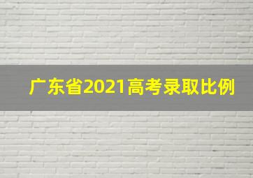 广东省2021高考录取比例