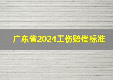 广东省2024工伤赔偿标准