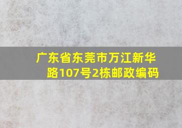 广东省东莞市万江新华路107号2栋邮政编码