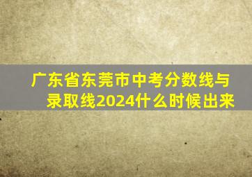 广东省东莞市中考分数线与录取线2024什么时候出来