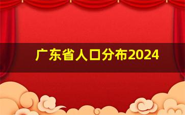 广东省人口分布2024