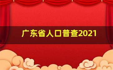 广东省人口普查2021