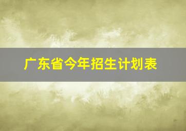 广东省今年招生计划表