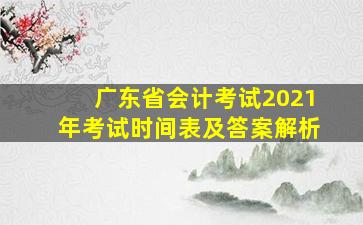 广东省会计考试2021年考试时间表及答案解析