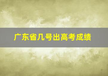 广东省几号出高考成绩