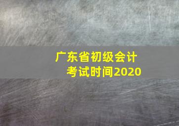 广东省初级会计考试时间2020