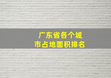 广东省各个城市占地面积排名