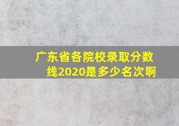 广东省各院校录取分数线2020是多少名次啊