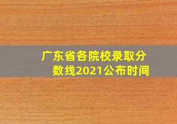 广东省各院校录取分数线2021公布时间