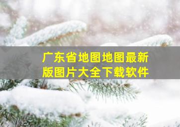 广东省地图地图最新版图片大全下载软件