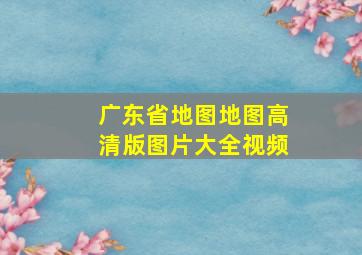 广东省地图地图高清版图片大全视频