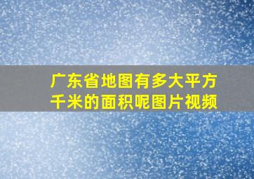 广东省地图有多大平方千米的面积呢图片视频