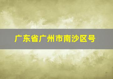 广东省广州市南沙区号