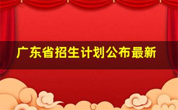 广东省招生计划公布最新