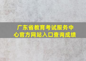 广东省教育考试服务中心官方网站入口查询成绩