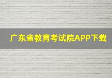 广东省教育考试院APP下载