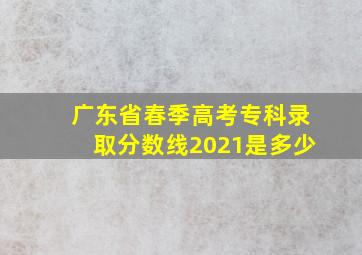 广东省春季高考专科录取分数线2021是多少