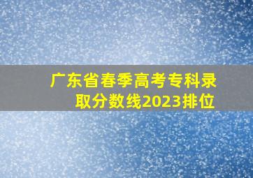 广东省春季高考专科录取分数线2023排位