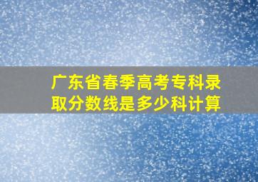 广东省春季高考专科录取分数线是多少科计算