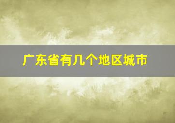 广东省有几个地区城市