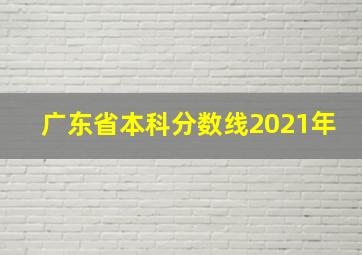 广东省本科分数线2021年