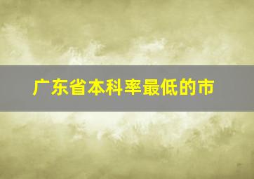 广东省本科率最低的市