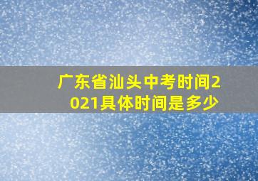 广东省汕头中考时间2021具体时间是多少