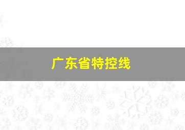 广东省特控线