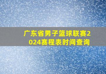 广东省男子篮球联赛2024赛程表时间查询